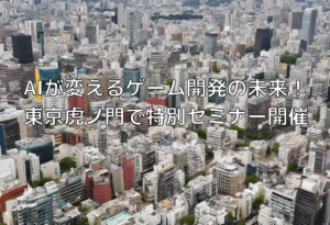 AIが変えるゲーム開発の未来！東京虎ノ門で特別セミナー開催