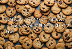 あなたのプライバシーは大丈夫？ Cookieの重要性とオプトアウト方法