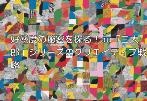 好感度の秘密を探る！au「三太郎」シリーズのクリエイティブ戦略