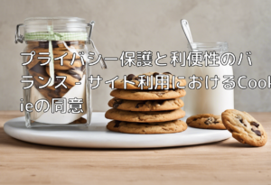 プライバシー保護と利便性のバランス – サイト利用におけるCookieの同意