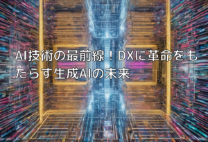 AI技術の最前線！DXに革命をもたらす生成AIの未来