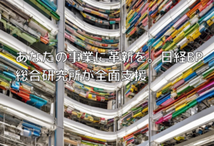 あなたの事業に革新を。日経BP総合研究所が全面支援