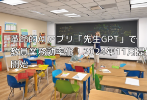 革命的AIアプリ「先生GPT」で教員業務効率化！2024年11月提供開始