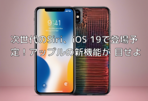 次世代のSiri、iOS 19で登場予定！アップルの新機能が刮目せよ