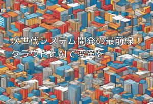 次世代システム開発の最前線！クラウドとAIで変革を