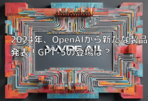 2024年、OpenAIから新たな製品発表！GPT-5の登場は？