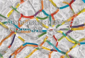 AI時代の新潮流：知識グラフの活用とRAG技術