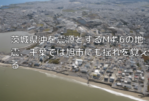 茨城県沖を震源とするM4.6の地震、千葉では旭市にも揺れを覚える