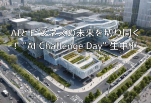 AIとビジネスの未来を切り開く！ “AI Challenge Day” 生中継