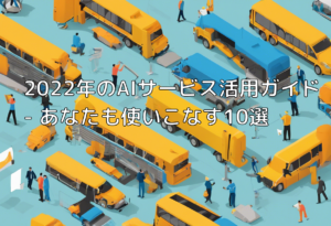 2022年のAIサービス活用ガイド – あなたも使いこなす10選