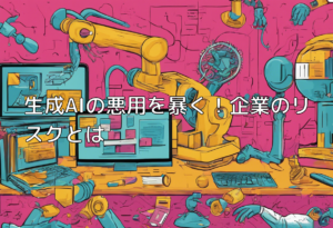 生成AIの悪用を暴く！企業のリスクとは