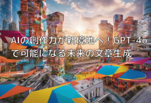 AIの創作力が新境地へ！GPT-4oで可能になる未来の文章生成