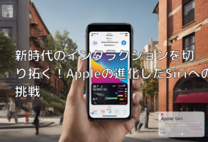 新時代のインタラクションを切り拓く！Appleの進化したSiriへの挑戦