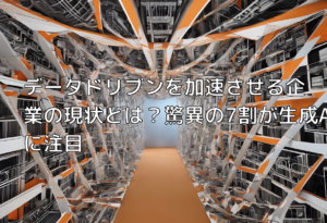 データドリブンを加速させる企業の現状とは？驚異の7割が生成AIに注目