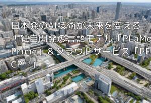 日本発のAI技術が未来を変える！独自開発の言語モデル「PLaMo Prime」＆クラウドサービス「PFCP™」