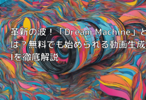 革新の波！「Dream Machine」とは？無料でも始められる動画生成AIを徹底解説