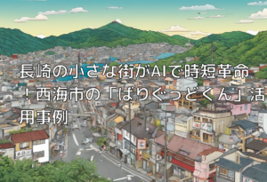 長崎の小さな街がAIで時短革命！西海市の「ばりぐっどくん」活用事例