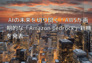 AIの未来を切り開く！AWSが画期的な「Amazon Bedrock」新機能を発表