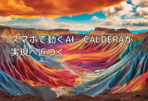 スマホで動くAI、CALDERAが実現へ近づく