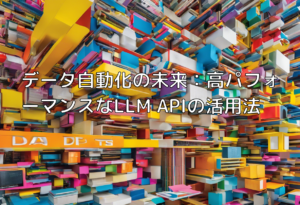 データ自動化の未来：高パフォーマンスなLLM APIの活用法