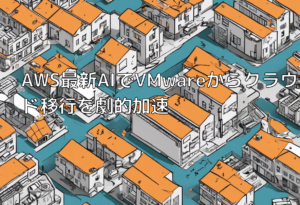 AWS最新AIでVMwareからクラウド移行を劇的加速