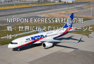 NIPPON EXPRESS新社長の挑戦：世界に伝えたいメッセージとは？