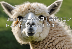 Ubuntuユーザ必見！最新フロントエンド「Alpaca」とは？