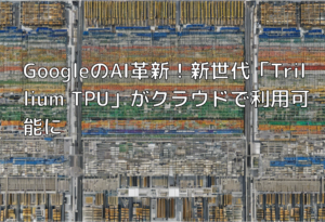 GoogleのAI革新！新世代「Trillium TPU」がクラウドで利用可能に