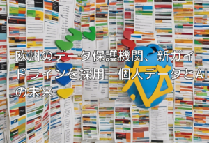欧州のデータ保護機関、新ガイドラインを採用―個人データとAIの未来