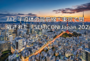 AIと半導体の最前線！東京で開催された「SEMICON Japan 2024」