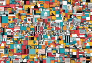 2024年下半期に注目！生活を変える生成AIの活用術3選