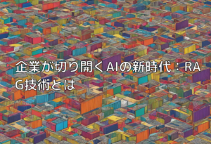 企業が切り開くAIの新時代：RAG技術とは