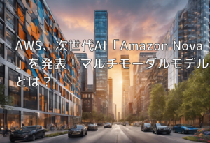 AWS、次世代AI「Amazon Nova」を発表！マルチモーダルモデルとは？