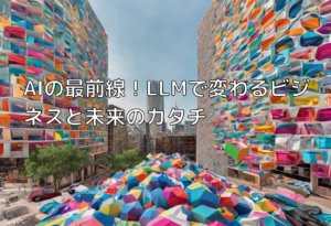 AIの最前線！LLMで変わるビジネスと未来のカタチ