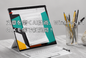 文章を磨くAI技術、Windows 11のメモ帳で新展開！