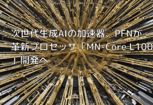 次世代生成AIの加速器、PFNが革新プロセッサ「MN-Core L1000」開発へ