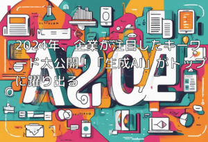 2024年、企業が注目したキーワード大公開！「生成AI」がトップに躍り出る
