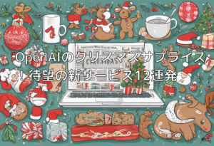 OpenAIのクリスマスサプライズ！待望の新サービス12連発