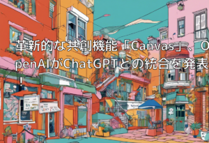 革新的な共創機能「Canvas」、OpenAIがChatGPTとの統合を発表！