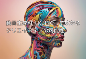 動画生成AI「KLING」で広がるクリエイティブの可能性