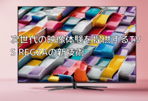 次世代の映像体験を提供するTVS REGZAの新技術