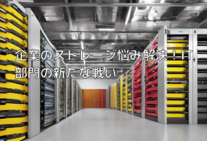 企業のストレージ悩み解決！IT部門の新たな戦い