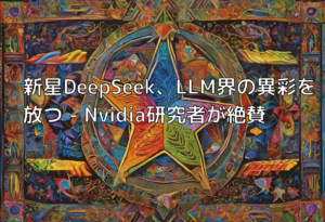 新星DeepSeek、LLM界の異彩を放つ – Nvidia研究者が絶賛