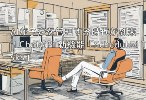 AIが予定を管理する時代が到来！ChatGPT新機能「Scheduled Tasks」