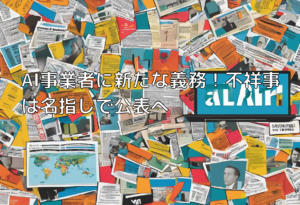 AI事業者に新たな義務！不祥事は名指しで公表へ