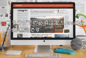ブラウザでの必須設定！JavaScriptが無効です