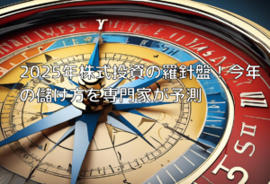 2025年株式投資の羅針盤！今年の儲け方を専門家が予測