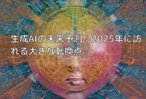 生成AIの未来予測：2025年に訪れる大きな転換点