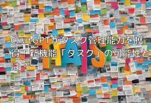 ChatGPTがタスク管理能力を獲得！新機能「タスク」の可能性とは？