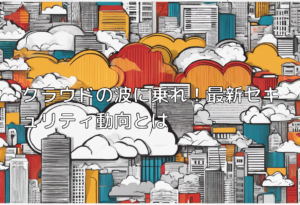 クラウドの波に乗れ！最新セキュリティ動向とは